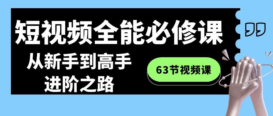 短视频全能必修课程：从新手到高手进阶之路(63节视频课)-星火轻创