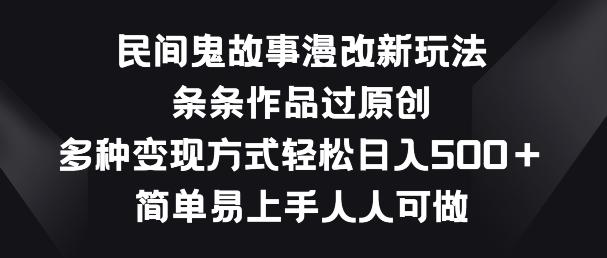民间鬼故事漫改新玩法，条条作品过原创，多种变现方式，简单易上手人人可做【揭秘】-星火轻创