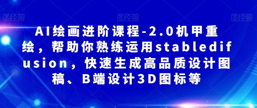 AI绘画进阶课程-2.0机甲重绘，帮助你熟练运用stabledifusion，快速生成高品质设计图稿、B端设计3D图标等-星火轻创
