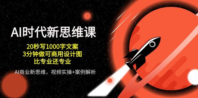 AI 时代新思维课，20秒写1000字文案/3分钟做可商用设计图/比专业还专业-星火轻创