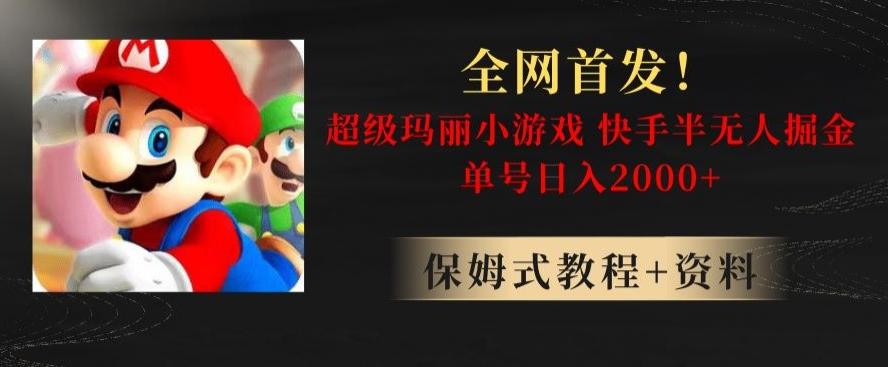 全网首发！快手半无人掘金，超级玛丽怀旧小游戏.单号轻松日入2000+【揭秘】-星火轻创