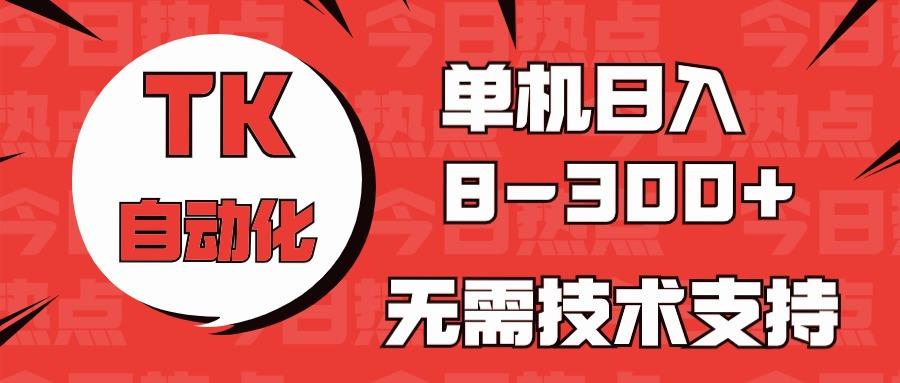 海外手机版TK自动化，单机收益8~300+，无需技术支持，新手小白均可操作-星火轻创