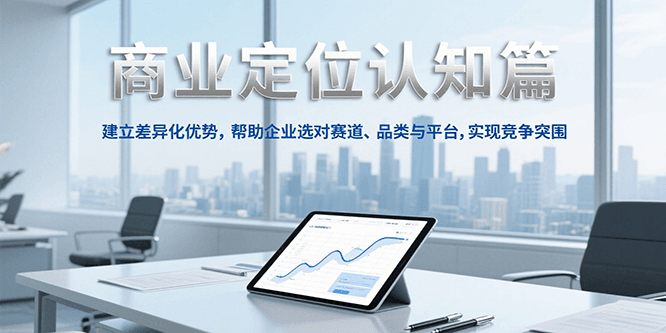 商业定位认知,建立差异化优势,帮助企业选对赛道、品类与平台,实现竞争突围-星火轻创