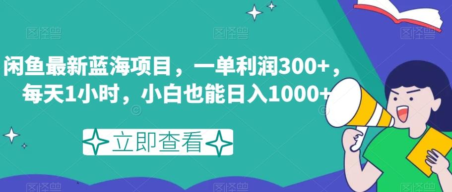 闲鱼最新蓝海项目，一单利润300+，每天1小时，小白也能日入1000+【揭秘】-星火轻创