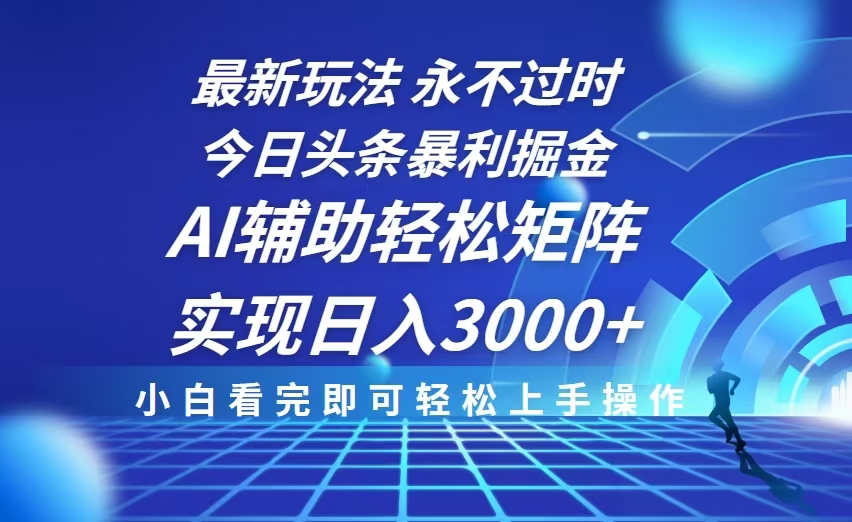 今日头条最新暴利掘金玩法，思路简单，AI辅助，复制粘贴轻松矩阵日入3000+-星火轻创