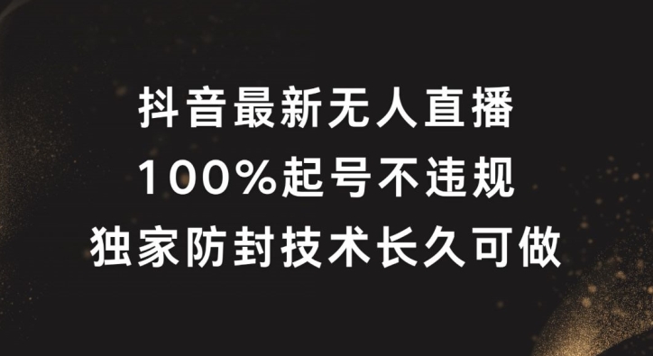 抖音最新无人直播，100%起号，独家防封技术长久可做【揭秘】-星火轻创
