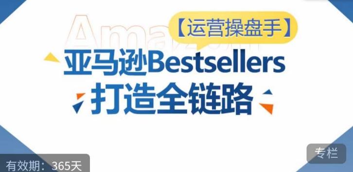 运营操盘手！亚马逊Bestsellers打造全链路，选品、Listing、广告投放全链路进阶优化-星火轻创