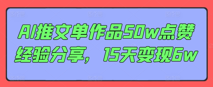 AI推文单作品50w点赞经验分享，15天变现6w-星火轻创