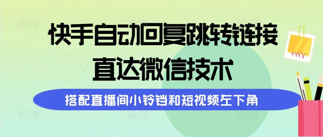 (9808期)快手自动回复跳转链接，直达微信技术，搭配直播间小铃铛和短视频左下角-星火轻创