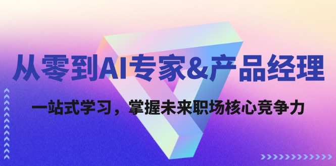 从零到AI专家&产品经理：一站式学习，掌握未来职场核心竞争力-星火轻创