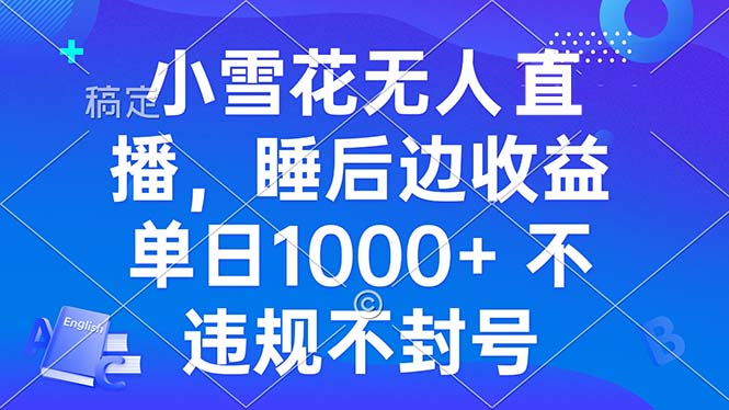 小雪花无人直播 睡后收益单日1000+ 零粉丝新号开播 不违规 看完就会-星火轻创