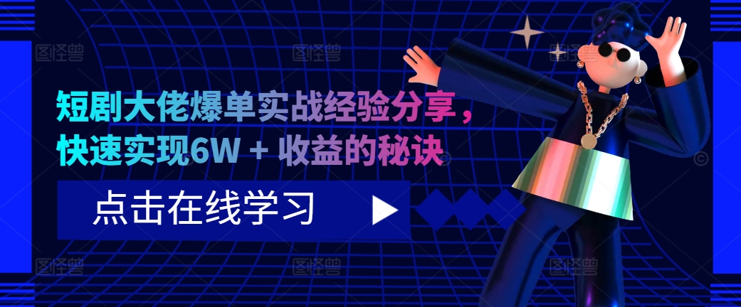 短剧大佬爆单实战经验分享，快速实现6W + 收益的秘诀-星火轻创