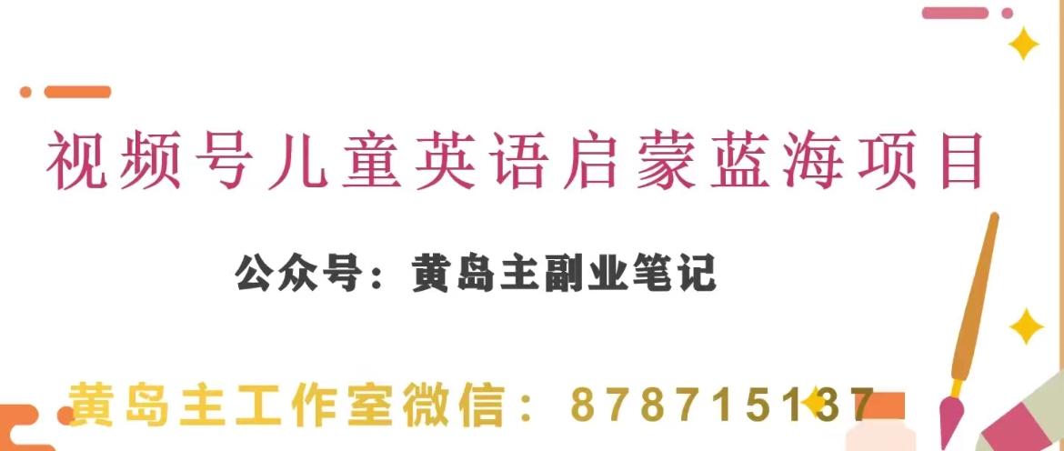 黄岛主·视频号儿童英语启蒙蓝变现分享课，一条龙变现玩法分享-星火轻创