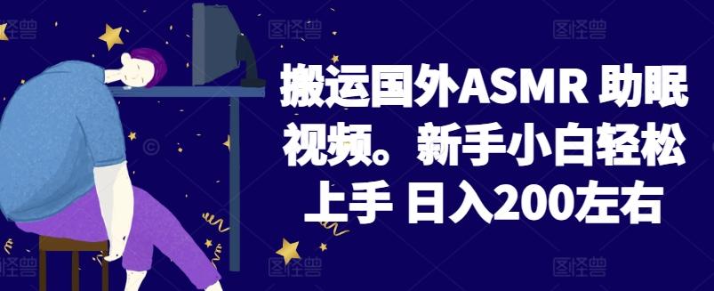 2024搬运国外ASMR 助眠视频，新手小白轻松上手 日入200左右【揭秘】-星火轻创