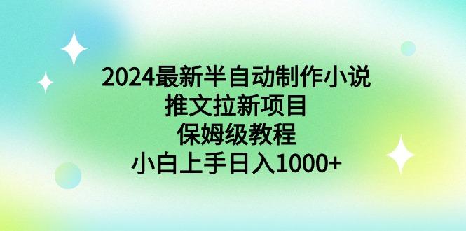 2024最新半自动制作小说推文拉新项目，保姆级教程，小白上手日入1000+-星火轻创
