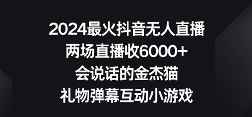 2024最火抖音无人直播，两场直播收6000+，礼物弹幕互动小游戏【揭秘】-星火轻创