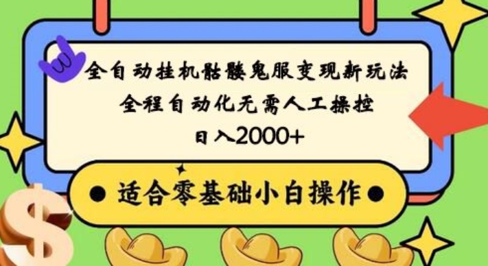 全自动挂机骷髅鬼服变现新玩法，全程自动化无需人工操控，日入2000+，人人可做，小白也能上手！-星火轻创