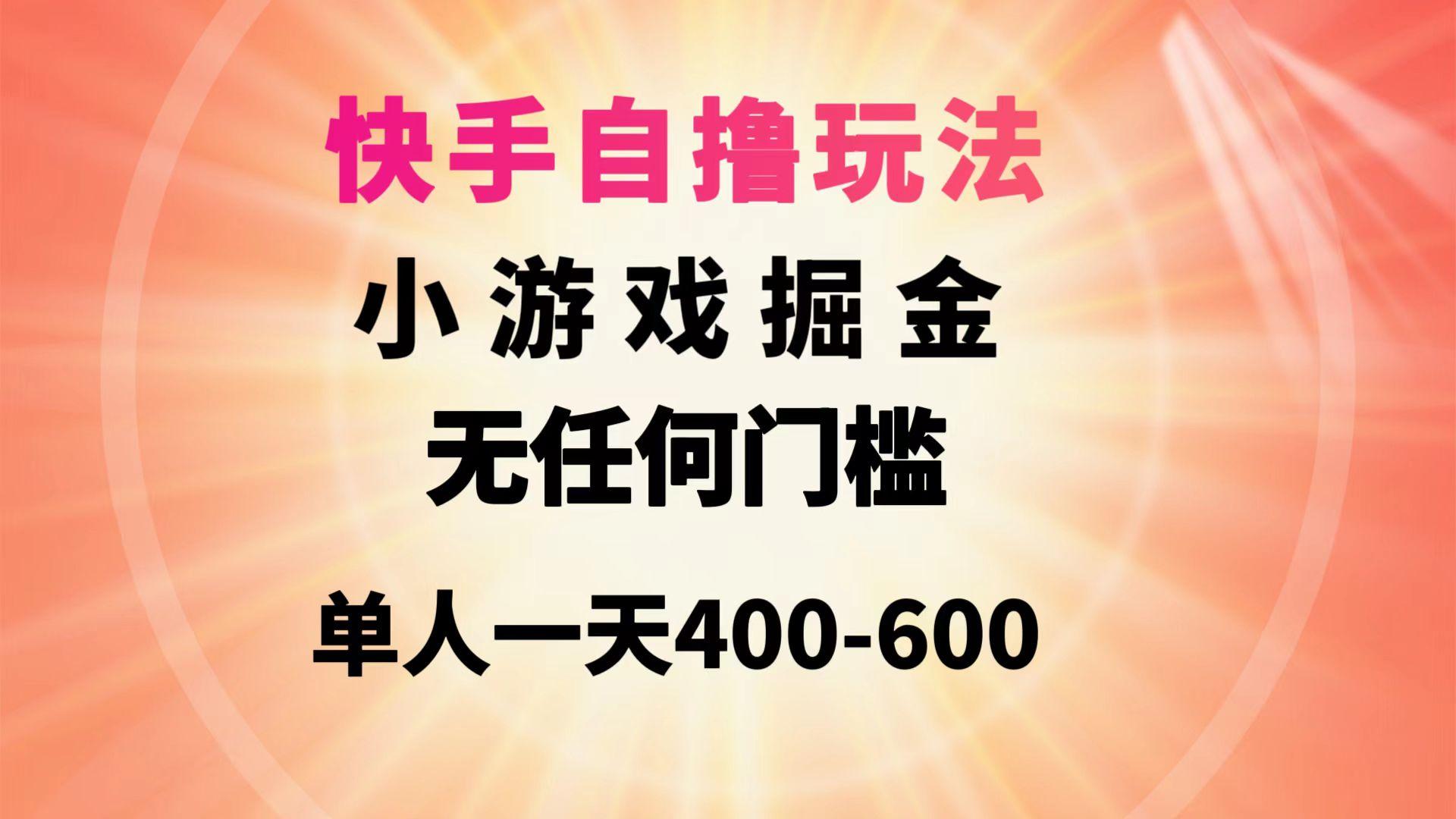(9712期)快手自撸玩法小游戏掘金无任何门槛单人一天400-600-星火轻创