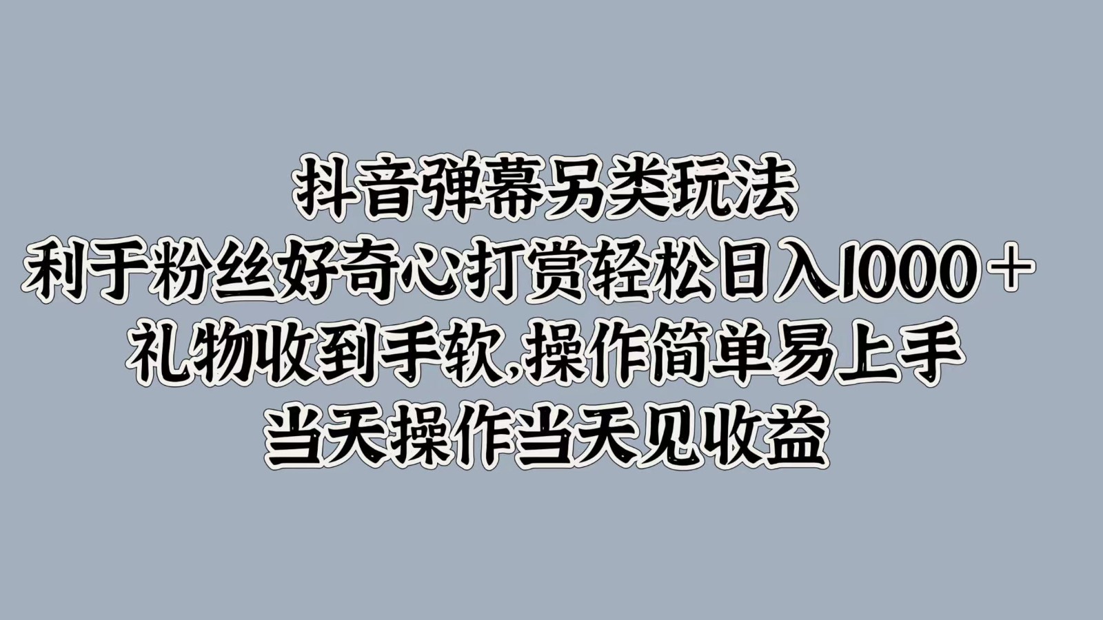 抖音弹幕另类玩法，利于粉丝好奇心打赏轻松日入1000＋ 礼物收到手软，操作简单-星火轻创