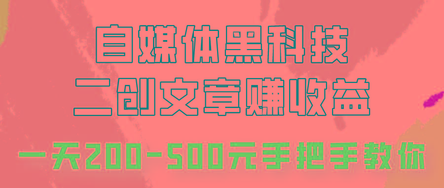 自媒体黑科技：二创文章做收益，一天200-500元，手把手教你！-星火轻创