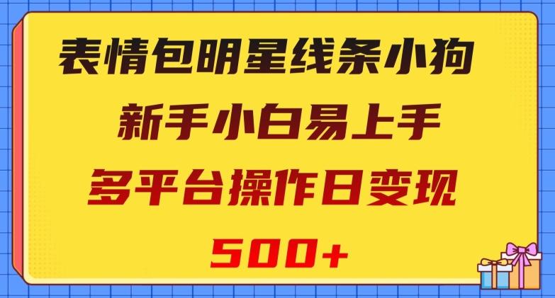 表情包明星线条小狗，新手小白易上手，多平台操作日变现500+【揭秘】-星火轻创