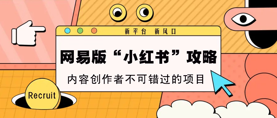 网易版“小红书”攻略，新平台 新风口，内容创作者不可错过的项目-星火轻创