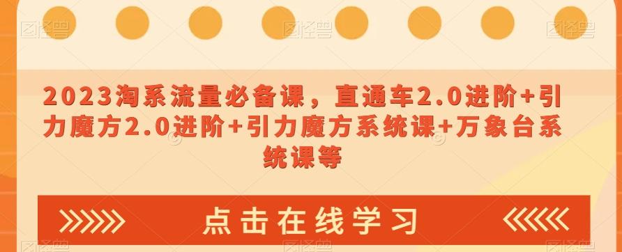 2023淘系流量必备课，直通车2.0进阶+引力魔方2.0进阶+引力魔方系统课+万象台系统课等-星火轻创