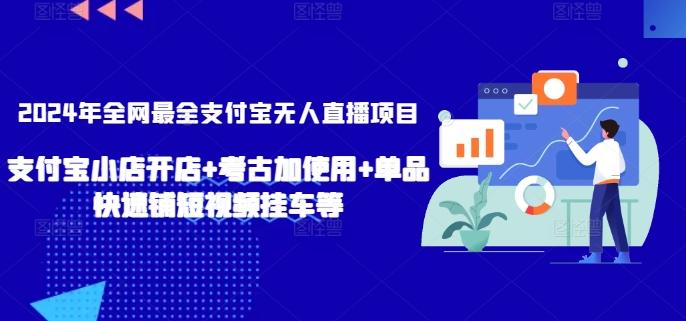 2024年全网最全支付宝无人直播项目，支付宝小店开店+考古加使用+单品快速铺短视频挂车等【揭秘】-星火轻创