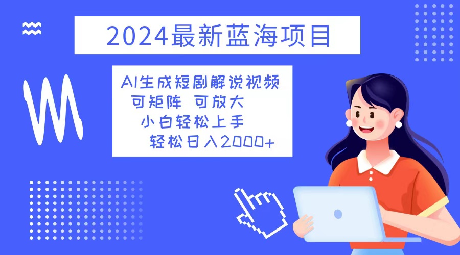 2024最新蓝海项目 AI生成短剧解说视频 小白轻松上手 日入2000+-星火轻创