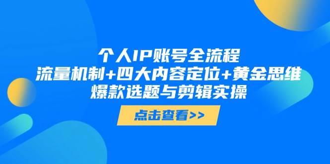 个人IP账号全流程:流量机制+四大内容定位+黄金思维, 爆款选题与剪辑实操-星火轻创