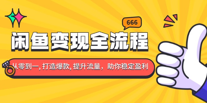 闲鱼变现全流程：你从零到一, 打造爆款, 提升流量，助你稳定盈利-星火轻创