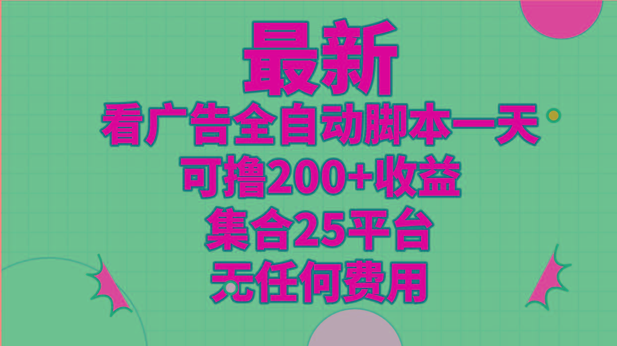 最新看广告全自动脚本一天可撸200+收益 。集合25平台 ，无任何费用-星火轻创