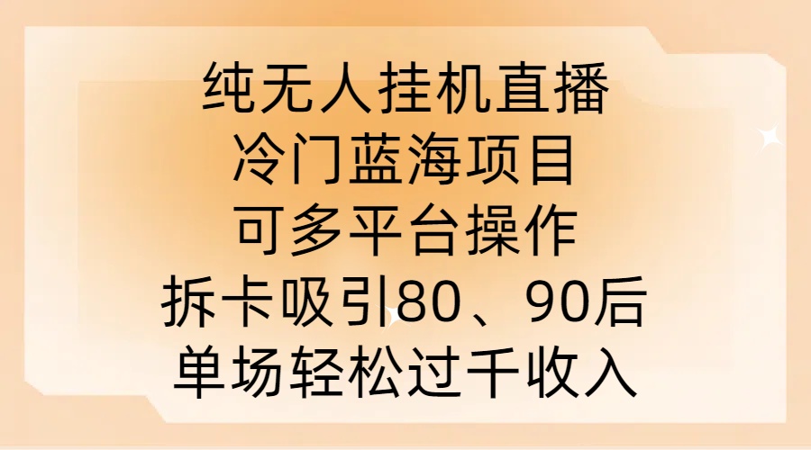 纯无人挂JI直播，冷门蓝海项目，可多平台操作，拆卡吸引80、90后，单场轻松过千收入【揭秘】-星火轻创