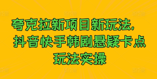 夸克拉新项目新玩法， 抖音快手韩剧悬疑卡点玩法实操-小艾项目网