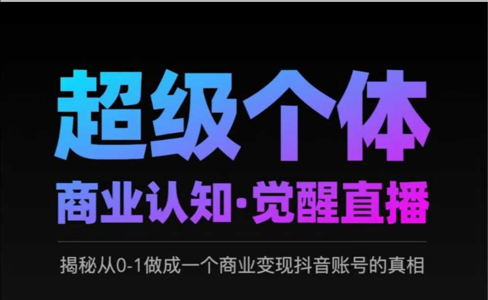 2025超级个体商业认知·觉醒直播，揭秘从0-1做成一个商业变现抖音账号的真相-星火轻创