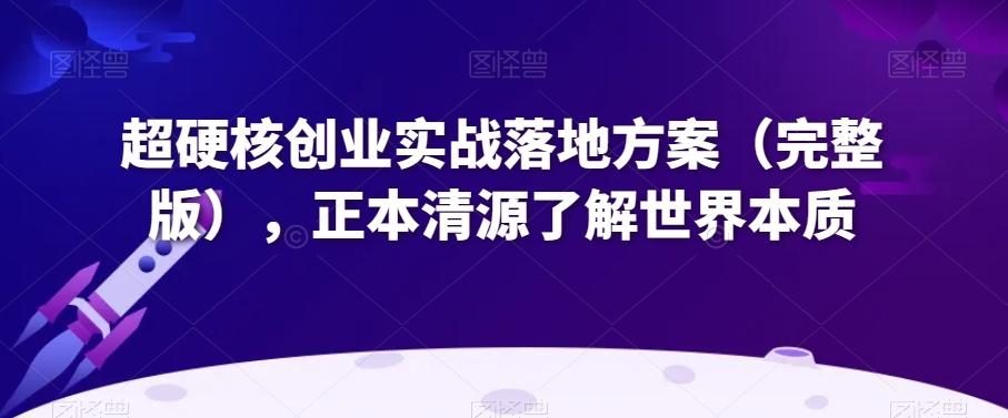 超硬核创业实战落地方案（完整版），正本清源了解世界本质-星火轻创