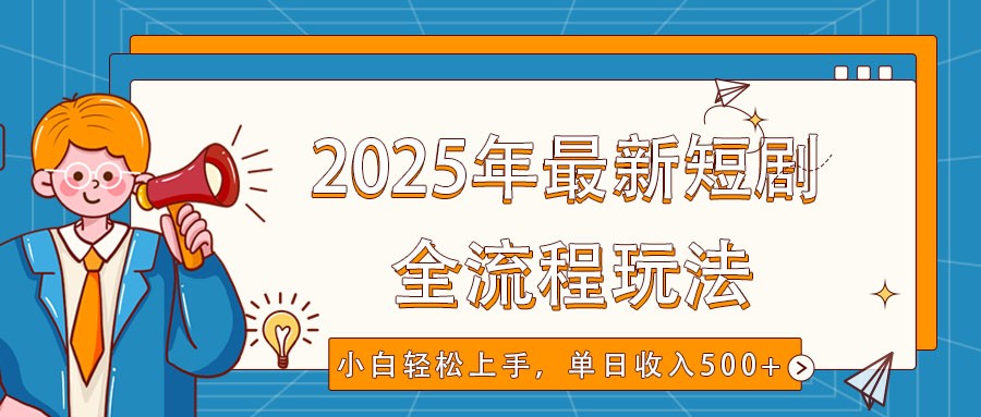 2025年最新短剧玩法，全流程实操，小白轻松上手，视频号抖音同步分发，单日收入500+-星火轻创