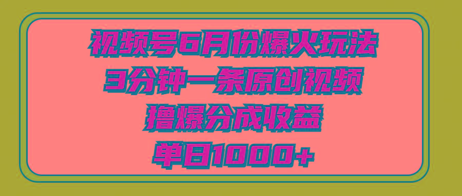 视频号6月份爆火玩法，3分钟一条原创视频，撸爆分成收益，单日1000+-星火轻创