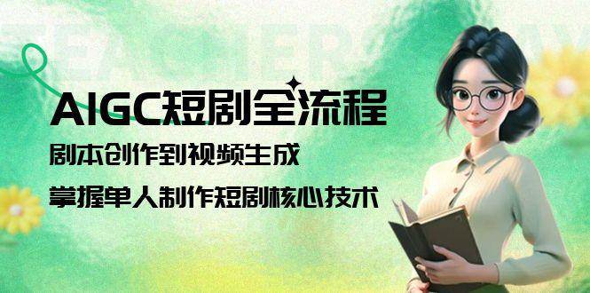 AIGC短剧全流程:剧本创作到视频生成,掌握单人制作短剧核心技术-星火轻创