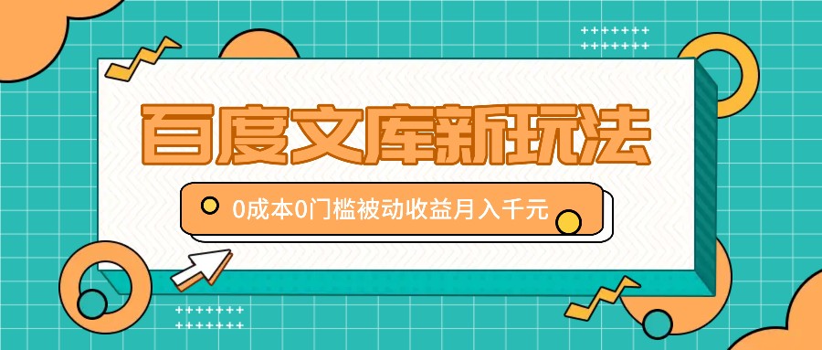 百度文库新玩法，0成本0门槛，新手小白也可以布局操作，被动收益月入千元-星火轻创