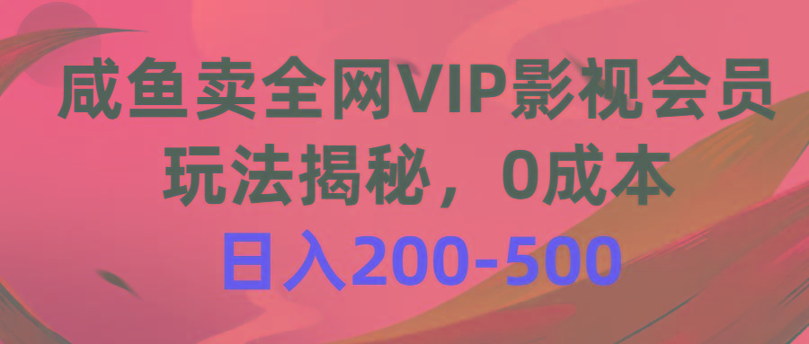 咸鱼卖全网VIP影视会员，玩法揭秘，0成本日入200-500-星火轻创
