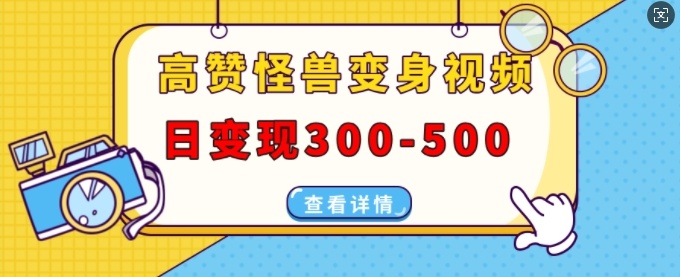 高赞怪兽变身视频制作，日变现300-500，多平台发布(抖音、视频号、小红书)-星火轻创