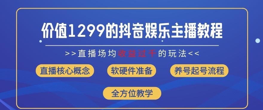 价值1299的抖音娱乐主播场均直播收入过千打法教学(8月最新)【揭秘】-星火轻创