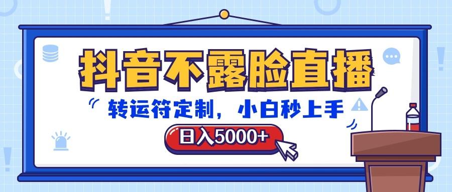 抖音不露脸直播,转运符定制,日入5000+,小白秒上手-星火轻创