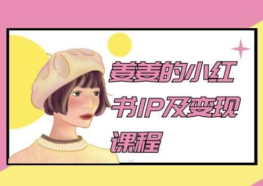 姜姜的小红书IP及变现课程，姜姜小红书2024-星火轻创