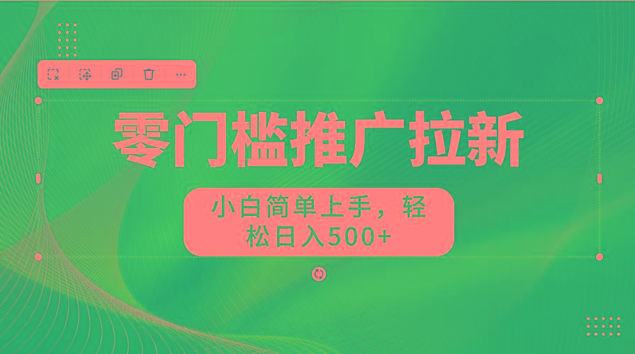 零门槛推广拉新，小白简单上手，轻松日入500+-星火轻创