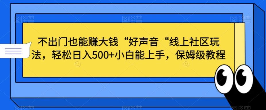 不出门也能赚大钱“好声音“线上社区玩法，轻松日入500+小白能上手，保姆级教程【揭秘】-星火轻创