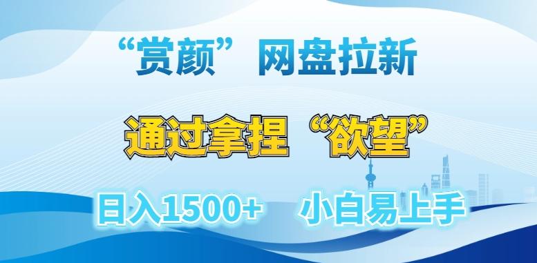 “赏颜”网盘拉新赛道，通过拿捏“欲望”日入1500+，小白易上手【揭秘】-星火轻创