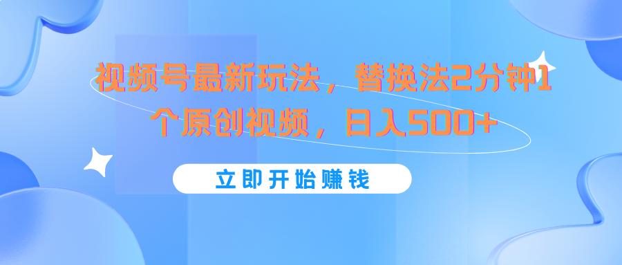 视频号最新玩法，替换法2分钟1个原创视频，日入500+-星火轻创