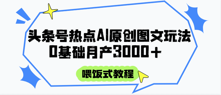 头条号热点AI图文攻略,喂饭式教程+0基础月产3000+-星火轻创